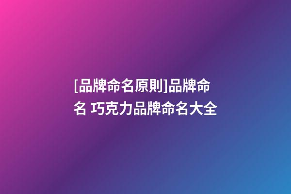 [品牌命名原則]品牌命名 巧克力品牌命名大全-第1張-商標起名-玄機派
